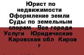 Юрист по недвижимости. Оформление земли. Суды по земельным спорам - Все города Услуги » Юридические   . Кировская обл.,Киров г.